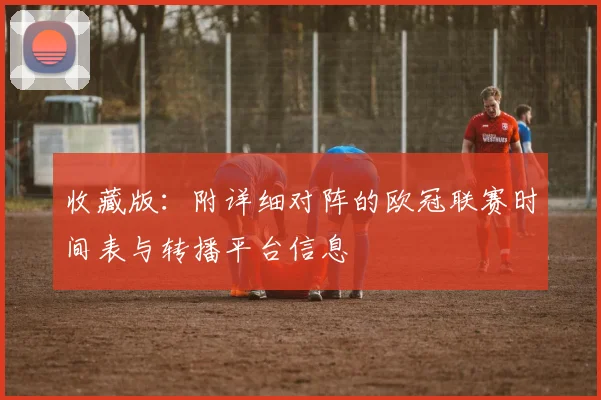 收藏版:附详细对阵的欧冠联赛时间表与转播平台信息
