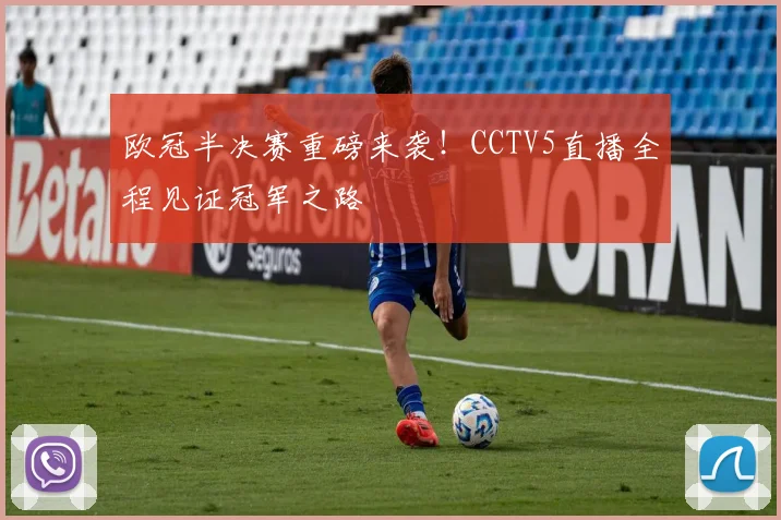 欧冠半决赛重磅来袭!CCTV5直播全程见证冠军之路