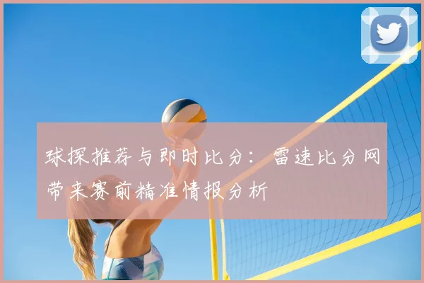 球探推荐与即时比分：雷速比分网带来赛前精准情报分析
