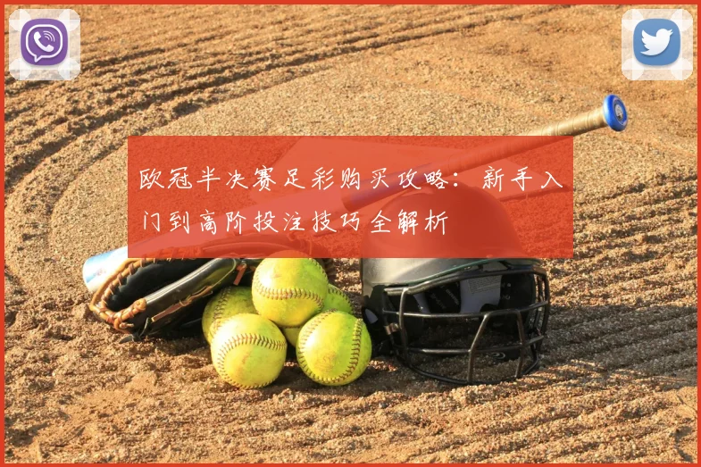 欧冠半决赛足彩购买攻略：新手入门到高阶投注技巧全解析
