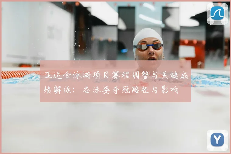亚运会泳游项目赛程调整与关键成绩解读：各泳姿夺冠路径与影响