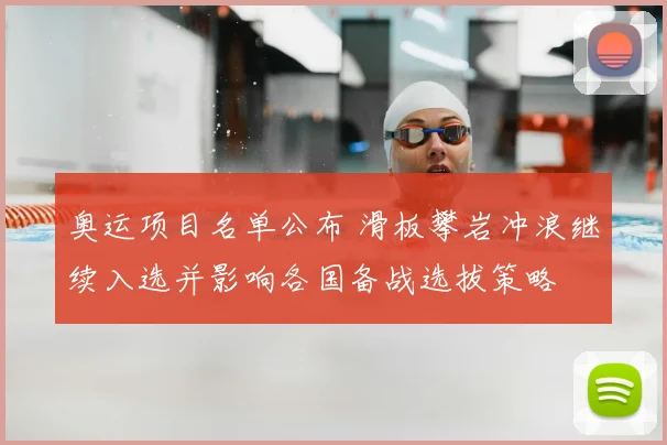 奥运项目名单公布 滑板攀岩冲浪继续入选并影响各国备战选拔策略