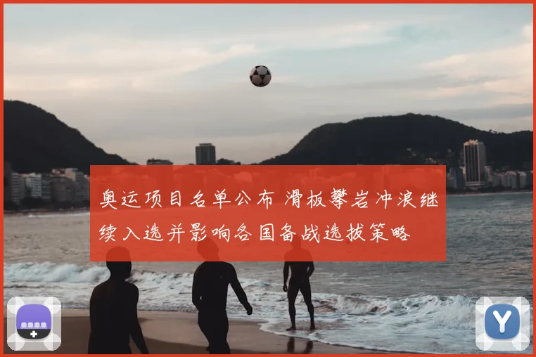 奥运项目名单公布 滑板攀岩冲浪继续入选并影响各国备战选拔策略