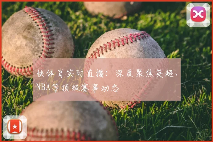 快体育实时直播：深度聚焦英超、NBA等顶级赛事动态