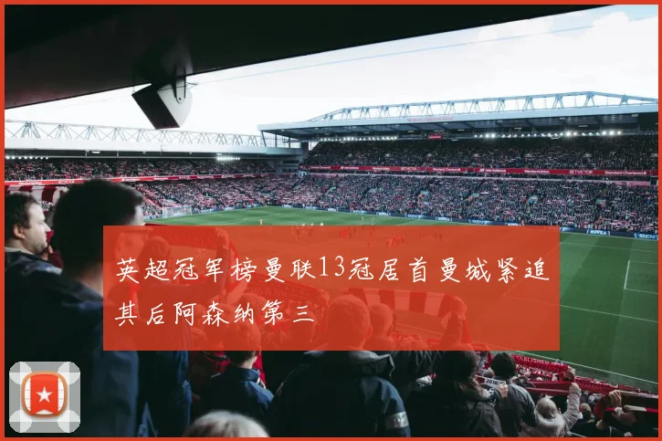 英超冠军榜曼联13冠居首曼城紧追其后阿森纳第三